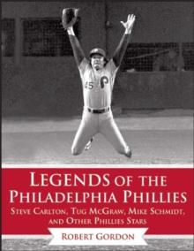 Legends of the Philadelphia Phillies : Steve Carlton, Tug McGraw, Mike Schmidt, and Other Phillies Stars