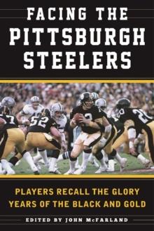 Facing the Pittsburgh Steelers : Players Recall the Glory Years of the Black and Gold