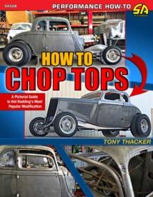 How To Chop Tops : A Pictorial Guide To Hot Rodding's Most Popular Modification