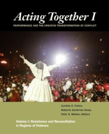 Acting Together I: Performance and the Creative Transformation of Conflict : Resistance and Reconciliation in Regions of Violence