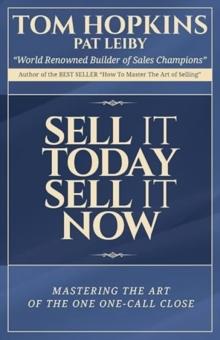 Sell it Today, Sell it Now : Mastering the Art of the One-Call Close