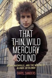 That Thin, Wild Mercury Sound : Dylan, Nashville, and the Making of Blonde on Blonde