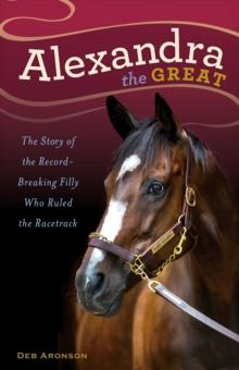 Alexandra the Great : The Story of the Record-Breaking Filly Who Ruled the Racetrack