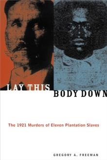 Lay This Body Down : The 1921 Murders of Eleven Plantation Slaves