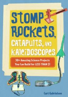 Stomp Rockets, Catapults, and Kaleidoscopes : 30+ Amazing Science Projects You Can Build for Less than $1