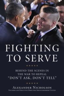 Fighting to Serve : Behind the Scenes in the War to Repeal "Don't Ask, Don't Tell"