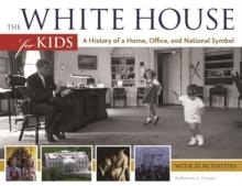 The White House for Kids : A History of a Home, Office, and National Symbol, with 21 Activities