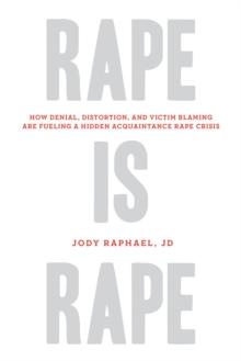 Rape Is Rape : How Denial, Distortion, and Victim Blaming Are Fueling a Hidden Acquaintance Rape Crisis