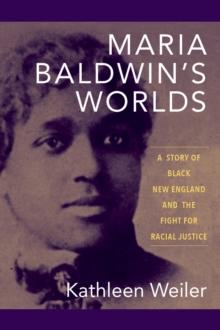 Maria Baldwin's Worlds : A Story of Black New England and the Fight for Racial Justice