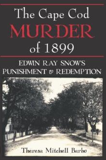 The Cape Cod Murder of 1899 : Edwin Ray Snow's Punishment & Redemption