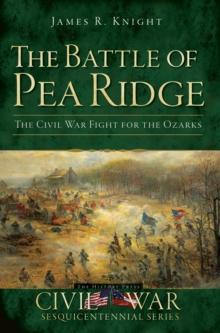 The Battle of Pea Ridge: The Civil War Fight for the Ozarks