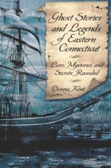 Ghost Stories and Legends of Eastern Connecticut : Lore, Mysteries and Secrets Revealed