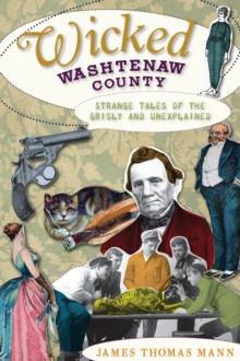 Wicked Washtenaw County : Strange Tales of the Grisly and Unexplained