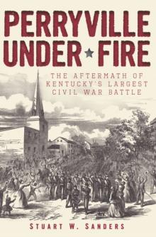 Perryville Under Fire : The Aftermath of Kentucky's Largest Civil War Battle