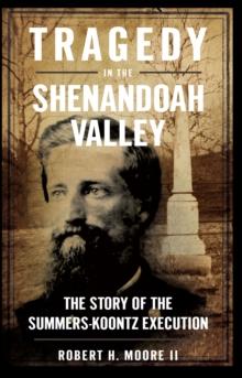 Tragedy in the Shenandoah Valley : The Story of the Summers-Koontz Execution