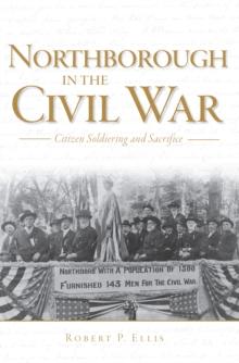 Northborough in the Civil War : Citizen Soldiering and Sacrifice