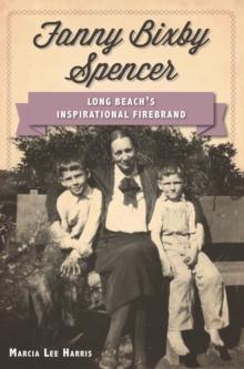 Fanny Bixby Spencer : Long Beach's Inspirational Firebrand