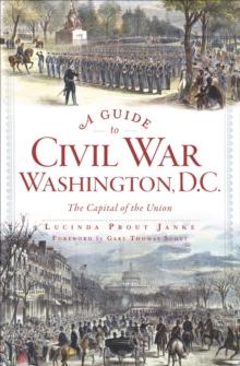 A Guide to Civil War Washington, D.C. : The Capital of the Union