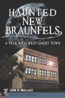 Haunted New Braunfels : A True Wild West Ghost Town