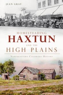 Homesteading Haxtun and the High Plains : Northeastern Colorado History