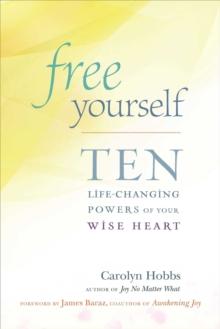 Free Yourself : Ten Life-Changing Powers of Your Wise Heart