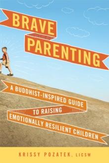 Brave Parenting : A Buddhist-Inspired Guide to Raising Emotionally Resilient Children