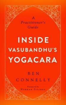 Inside Vasubandhu's Yogacara : A Practitioner's Guide