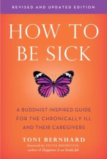 How to Be Sick (Second Edition) : A Buddhist-Inspired Guide for the Chronically Ill and Their Caregivers