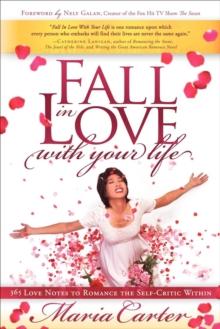 Fall in Love With Your Life : 365 Love Notes to Romance the Self-Critic Within