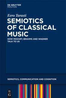 Semiotics of Classical Music : How Mozart, Brahms and Wagner Talk to Us