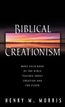 Biblical Creationism : What Each Book of the Bible Teaches About Creation and the Flood