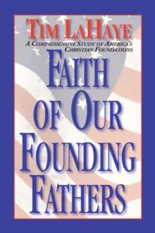 Faith of Our Founding Fathers : A Comprehensive Study of America's Christian Foundations