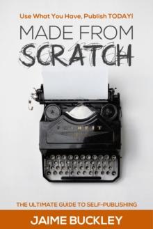 MADE FROM SCRATCH: The Ultimate Guide To Self-Publishing