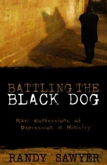 Battling the Black Dog : Raw Confessions of Depression in Ministry