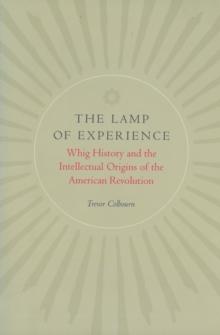 The Lamp of Experience : Whig History and the Intellectual Origins of the American Revolution