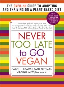 Never Too Late to Go Vegan : The Over-50 Guide to Adopting and Thriving on a Plant-Based Diet