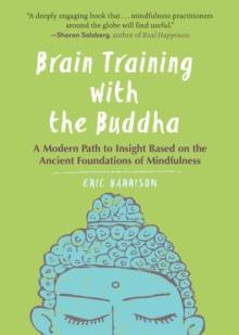 Brain Training with the Buddha : A Modern Path to Insight Based on the Ancient Foundations of Mindfulness