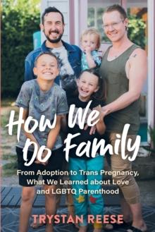 How We Do Family : From Adoption to Trans Pregnancy, What We Learned about Love and LGBTQ Parenthood