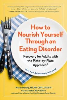 How to Nourish Yourself Through an Eating Disorder : Recovery for Adults with the Plate-by-Plate Approach