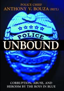 Police Unbound : Corruption, Abuse, and Heroism by the Boys in Blue