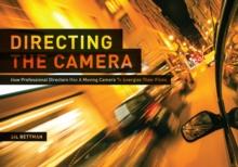 Directing the Camera : How Professional Directors Use a Moving Camera to Energize Their Films