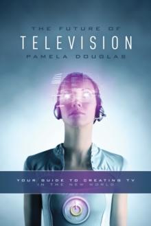 Future of Television : Your Guide to Creating TV in the New World