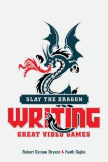 Slay the Dragon : Writing Great Stories for Video Games