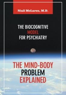 The Mind-Body Problem Explained : The Biocognitive Model For Psychiatry