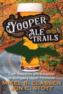 Yooper Ale Trails : Craft Breweries and Brewpubs of Michigan's Upper Peninsula