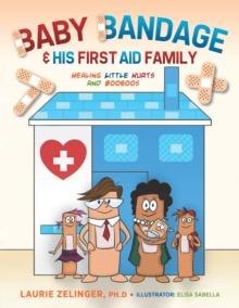 Baby Bandage and His First Aid Family : Healing Little Hurts and Booboos