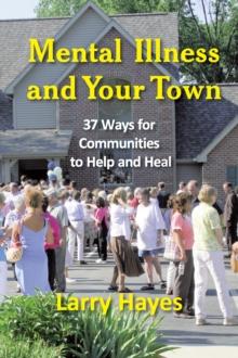 Mental Illness and Your Town : 37 Ways for Communities to Help and Heal