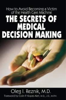 The Secrets of Medical Decision Making : How to Avoid Becoming a Victim of the Health Care Machine