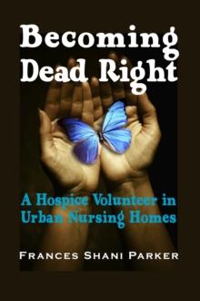 Becoming Dead Right : A Hospice Volunteer in Urban Nursing Homes