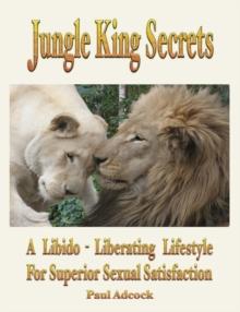 Jungle King Secrets : A Libido-Liberating Lifestyle For Superior Sexual Satisfaction